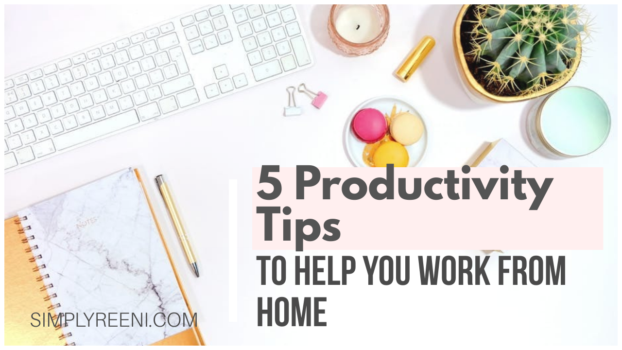 5 Simple Productivity Tips To Help You Work From Home - Simply Reeni